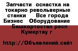 Запчасти, оснастка на токарно револьверные станки . - Все города Бизнес » Оборудование   . Башкортостан респ.,Кумертау г.